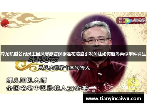 尊龙凯时公司员工因风寒感冒误服莲花清瘟引发关注如何避免类似事件发生