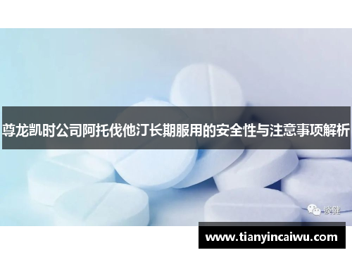 尊龙凯时公司阿托伐他汀长期服用的安全性与注意事项解析