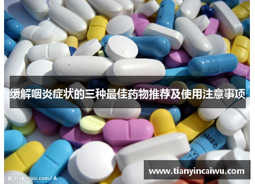 缓解咽炎症状的三种最佳药物推荐及使用注意事项