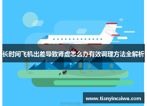长时间飞机出差导致肾虚怎么办有效调理方法全解析