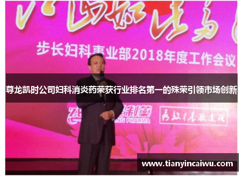 尊龙凯时公司妇科消炎药荣获行业排名第一的殊荣引领市场创新