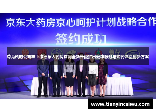 尊龙凯时公司旗下康德乐大药房官网全新升级推出健康服务与购药体验创新方案