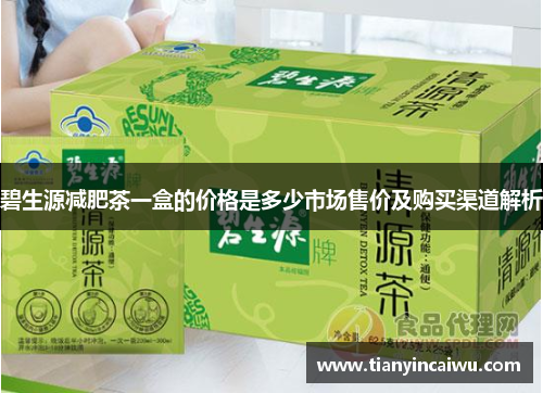 碧生源减肥茶一盒的价格是多少市场售价及购买渠道解析