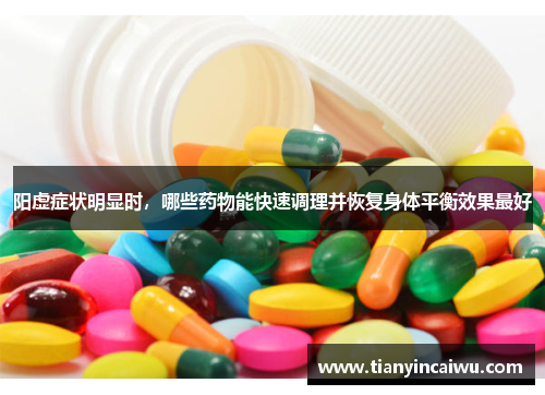 阳虚症状明显时，哪些药物能快速调理并恢复身体平衡效果最好
