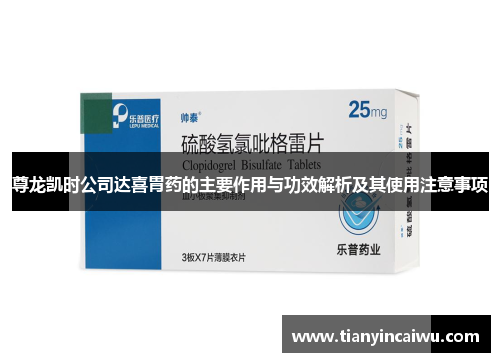 尊龙凯时公司达喜胃药的主要作用与功效解析及其使用注意事项